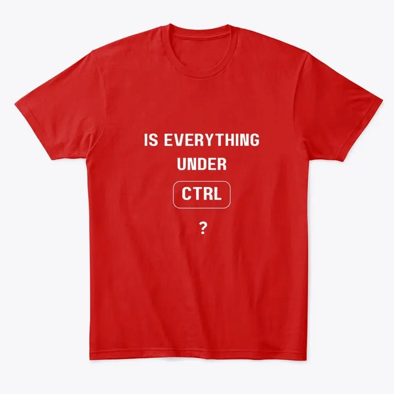 Is Everything Under CTRL? Coding T-Shirt